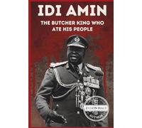 Idi Amin: The Butcher King Who Ate His People