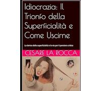 Idiocrazia: Il Trionfo della Superficialità e Come Uscirne: La deriva della superficialità e la via per il pensiero critico