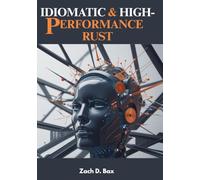Idiomatic & High-Performance Rust: A Hands-On Guide to Writing Safe, Fast, and Scalable Rust Software for Systems, Web, and Embedded Applications