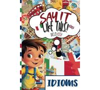 Idioms: Impara le espressioni idiomatiche inglesi e italiane con spiegazioni, esempi e illustrazioni! Perfetto per bambini e studenti (Say It Like This - Dillo Così)