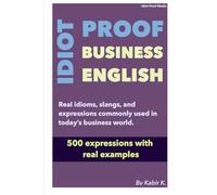 Idiot-Proof Business English: Practical idioms, slangs, and expressions commonly used in today's business world.