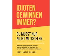 Idioten gewinnen immer?: Du musst nur nicht mitspielen. Warum menschlicher Irrsinn unvermeidlich ist - und wie du lernst, gelassen darüber zu lachen.