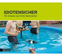 Idiotensicher: 150 Aktionen zum Nicht-Nachmachen