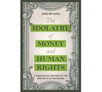 Idolatry of Money and Human Rights, The: A Theological Critique of the New Myth of Capitalism (Religion in the Modern World)