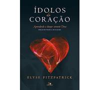 Ídolos do Coração. Aprendendo a Desejar Somente Deus