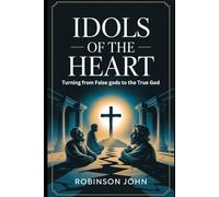 IDOLS OF THE HEART: TURNING FROM FALSE GODS TO THE TRUE GOD