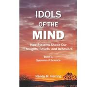 Idols of the Mind: How Systems Shape Our Thoughts, Beliefs, and Behaviors: 1 (Systems of Science)