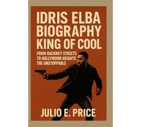 IDRIS ELBA BIOGRAPHY: KING OF COOL: FROM HACKNEY STREETS TO HOLLYWOOD HEIGHTS, THE UNSTOPPABLE