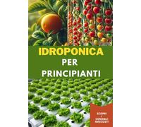 Idroponica per Principianti: Semplici istruzioni passo passo per coltivare piante fresche in una soluzione priva di terreno