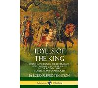 Idylls of the King: Poems Concerning the Legends of King Arthur and the Knights of the Round Table, Complete and Unabridged
