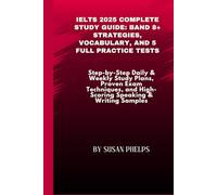 IELTS 2025 Complete Study Guide: Band 8+ Strategies, Vocabulary, and 5 Full Practice Tests: Step-by-Step Daily & Weekly Study Plans, Proven Exam Techniques, and High-Scoring Speaking & Writing Samples