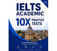 IELTS Academic 10X Practice Tests: 10 Complete IELTS Academic Practice Exams with Answers, Audio Scripts and Writing Tasks | 2026 UPDATED