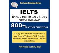 IELTS BAND 7-9 IN 30 DAYS STUDY GUIDE 2026-2027: Step By Step Study Plan for Academic and General Training - With Practice Questions, Model Answers, ... Explanations. (Top Score Roadmap Series)