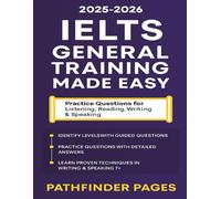 IELTS General Training Made Easy: Practice Questions for Listening, Reading, Writing & Speaking Step-by-Step Strategies for Beginners to Score Band 7+