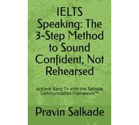 IELTS Speaking: The 3-Step Method to Sound Confident, Not Rehearsed: Achieve Band 7+ with the Salkade Communication Framework™