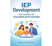 IEP Development for Parents of Children with Autism: Practical Tips, Tools, and Templates to Help You Navigate the IEP Process for Your Child’s Success in School