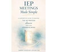 IEP Meetings Made Simple: A supportive guide to making the IEP process clearer and less overwhelming