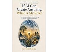 If AI Can Create Anything, What Is My Role?: Finding Purpose, Creativity, and Meaning in the Age of Artificial Intelligence