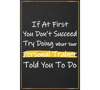 If At First You Don’t Succeed Try Doing What Your Personal Trainer Told You To Do: Personal Trainer Gifts For Women - Great Journal For Personal ... You Gift For Personal Trainer, Fitness Coach