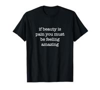 If Beauty Is Pain You Must Be Feeling Amazing Funny Camiseta