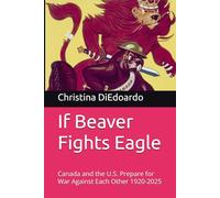 If Beaver Fights Eagle: Canada and the U.S. Prepare for War Against Each Other 1920-2025