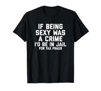 If Being Sexy Was A Crime I'D Be In Jail For Tax Fraud Joke Camiseta