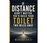 If Distance Didn’t Matter, You’d Build Your Toilet Two Miles Away: The Hard Truth About Proximity in Love, Friendship, and Life