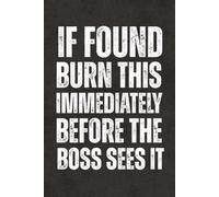 If Found Burn This Immediately Before The Boss Sees It: Blank Journal with Funny Sarcastic Sayings - Lined Notebook, Work Gag Gift for Office Team, ... Coworkers, Teachers, Adults and Teens
