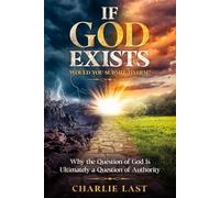 If God Exists - Would You Submit to Him?: Why the Question of God Is Ultimately a Question of Authority