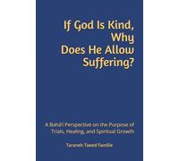 If God Is Kind, Why Does He Allow Suffering?: A Bahá’í Perspective on the Purpose of Trials, Healing, and Spiritual Growth (Exploring Mysteries of Existence: Pathways to Unity and Spiritual Awakening)