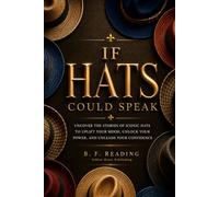 If HATS Could Speak: Uncover the Stories of Iconic Hats to Uplift Your Mood, Unlock Your Power, and Unleash Your Confidence