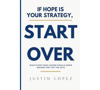 If Hope is Your Strategy, Start Over: What Every New Leader Should Know Before They Get the Keys
