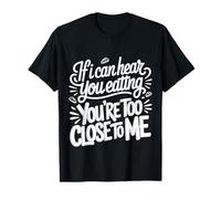 If I Can Hear You Eating You'Re Too Close To Me |- Camiseta