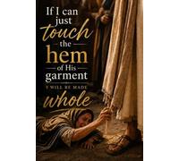 If I Can Just Touch the Hem of His Garment I will be made whole