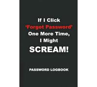 If I Click 'Forgot Password' One More Time, I Might SCREAM!: A Funny & Practical Internet Password Logbook, Organizer & Tracker to Keep Websites, ... Gift for Coworkers, Seniors, Mom, and Dad.