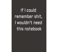If I could remember shit, I wouldn't need this notebook