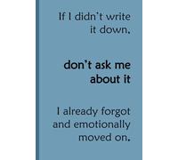 If I didn't write it down, don't ask me about it, I already forgot and emotionally moved on.: Notebook for Every Age and Useful for Forgetful People