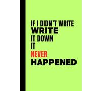 IF I DIDN'T WRITE IT DOWN IT NEVER HAPPENED: Funny Gift Notebook Journal for Family and Friends