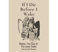 If I Die Before I Wake: Relax, I've Got It - For Your Sake End of Life Planner