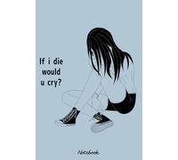 If i die would u cry Notebook: 6x9 120 Pages, Ruled Notebook, Journal, Daily Diary, Organizer, Planner