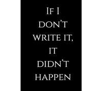 If I don’t write it, it didn’t happen.: Funny Gift Notebook Journal for Friends and Family | Blank Journal| Journal for Notes| Paperback Journals | Story Books