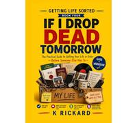 IF I DROP DEAD TOMORROW: The Practical Guide to Getting Your Life in Order - Before Someone Else Has To (Getting Life Sorted)
