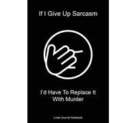 If I Give Up Sarcasm I'd Have To Replace It With Murder: Paperback Funny Humorous Gift Lined Notebook Journal For Coworkers Or Friends