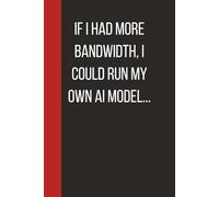 If I Had More Bandwidth, I Could Run My Own AI Model: Unique Gift For Anyone Who Has Heard One Buzzword Too Many. 6 X 9 Lined Empty Notebook.