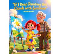 If I Keep Painting the Clouds with Sunshine: A Heartwarming Children's Picture Book About Hope, Kindness, Positive Thinking, Resilience, and Finding Sunshine After Every Storm