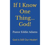 If I Know One Thing...God!: God Is Still Our Healer!