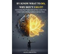 If I Know What to Do, Why Don't I Do It?: Understanding Why Discipline Fails and What Actually Works | A Simple Guide to Healing, Confidence, and Inner Power