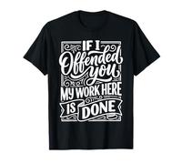 If I Offended You My Work Here Is Done Sarcasmo - Camiseta