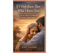 If I Only Knew Then What I Know Now: A Son’s Story of Loving His Mother Through Dementia