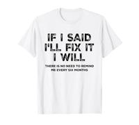 IF I SAID I'LL FIX IT I WILL X no need to remind me every 6 Camiseta